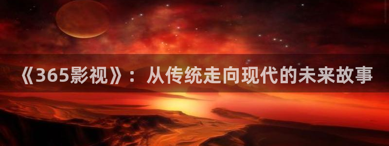 下載橘子影視：《365影視》：從傳統走向現代的未來故事