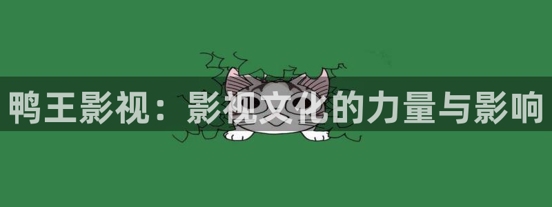 橘子視頻下載ios：鴨王影視：影視文化的力量與影響