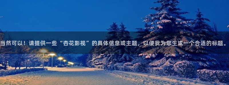 橘子視：當然可以！請提供一些“杏花影視”的具體信息或主題，以便我為您生成一個合適的標題。
