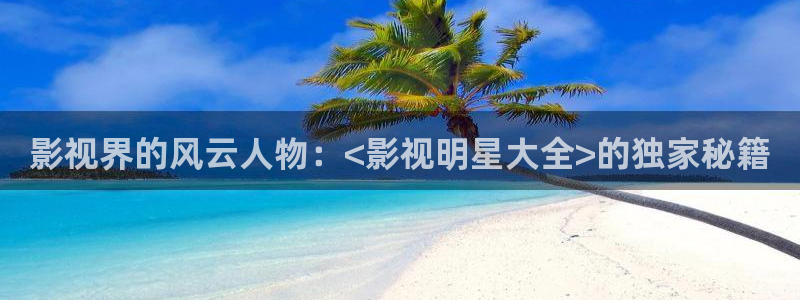 橘子直播怎么免費：影視界的風云人物：<影視明星大全>的獨家秘籍